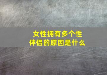 女性拥有多个性伴侣的原因是什么