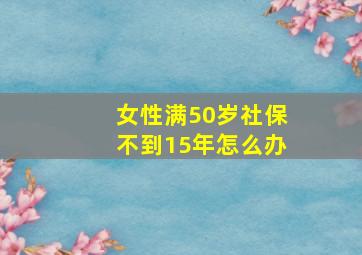 女性满50岁社保不到15年怎么办