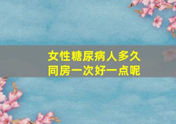 女性糖尿病人多久同房一次好一点呢