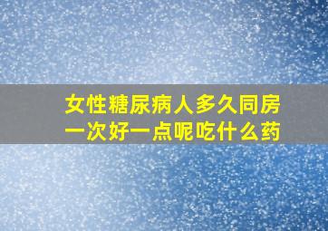 女性糖尿病人多久同房一次好一点呢吃什么药