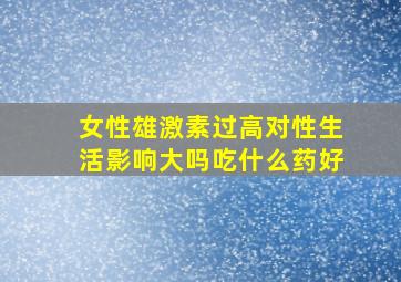 女性雄激素过高对性生活影响大吗吃什么药好