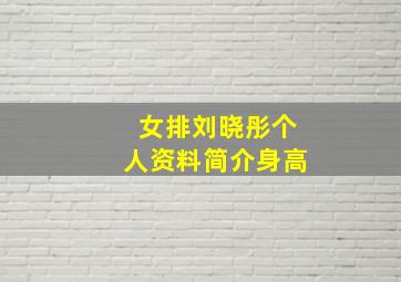 女排刘晓彤个人资料简介身高