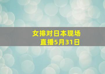 女排对日本现场直播5月31日