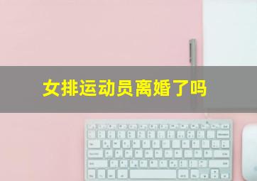 女排运动员离婚了吗