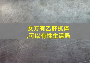 女方有乙肝抗体,可以有性生活吗