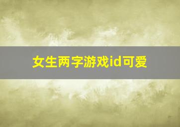 女生两字游戏id可爱