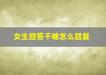 女生回答干啥怎么回复