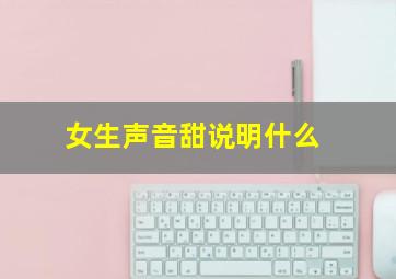 女生声音甜说明什么