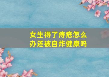 女生得了痔疮怎么办还被自炸健康吗