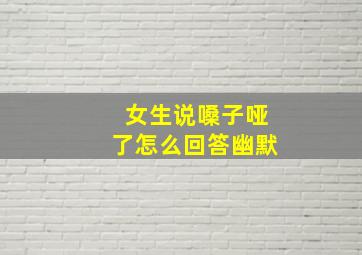 女生说嗓子哑了怎么回答幽默