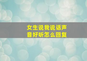 女生说我说话声音好听怎么回复