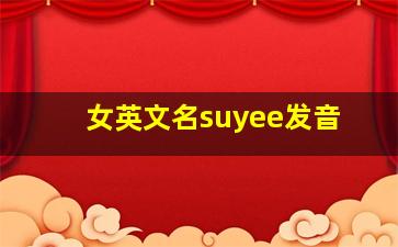 女英文名suyee发音