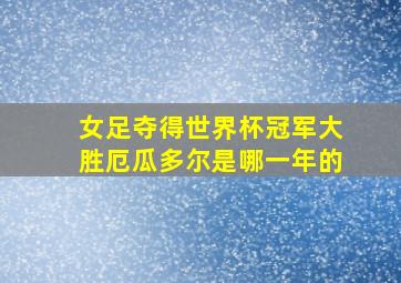 女足夺得世界杯冠军大胜厄瓜多尔是哪一年的