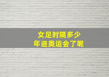 女足时隔多少年进奥运会了呢