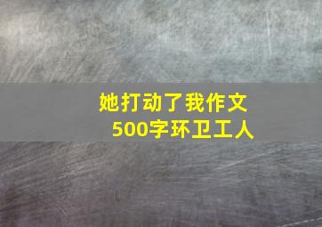 她打动了我作文500字环卫工人