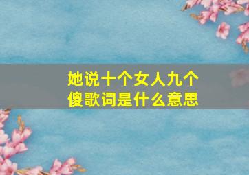 她说十个女人九个傻歌词是什么意思