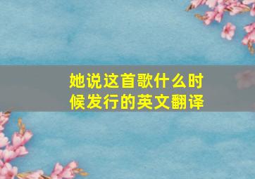 她说这首歌什么时候发行的英文翻译