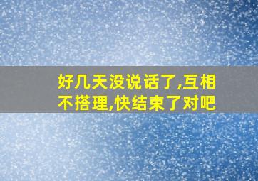 好几天没说话了,互相不搭理,快结束了对吧