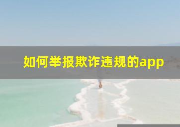 如何举报欺诈违规的app