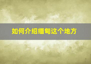 如何介绍缅甸这个地方