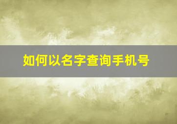 如何以名字查询手机号