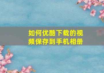 如何优酷下载的视频保存到手机相册