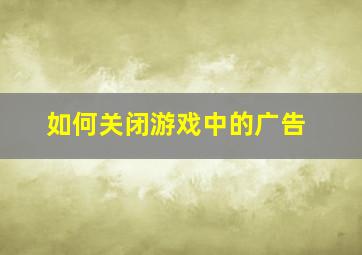 如何关闭游戏中的广告