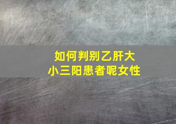 如何判别乙肝大小三阳患者呢女性