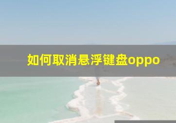 如何取消悬浮键盘oppo