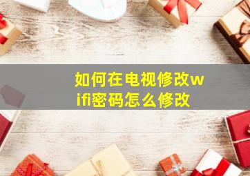 如何在电视修改wifi密码怎么修改