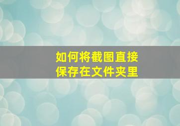 如何将截图直接保存在文件夹里