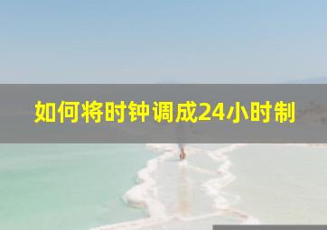 如何将时钟调成24小时制