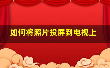 如何将照片投屏到电视上