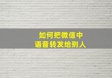 如何把微信中语音转发给别人