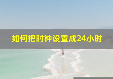 如何把时钟设置成24小时