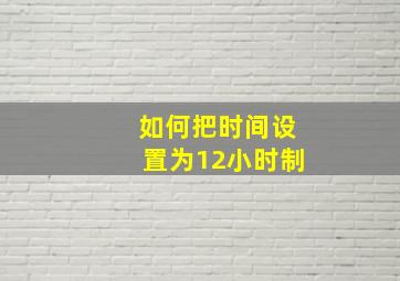 如何把时间设置为12小时制