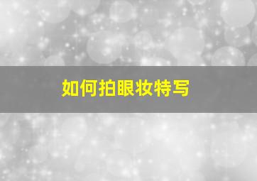 如何拍眼妆特写