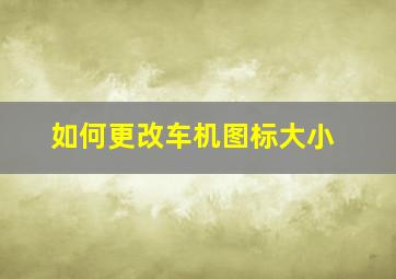 如何更改车机图标大小