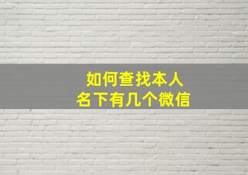 如何查找本人名下有几个微信