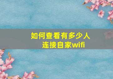 如何查看有多少人连接自家wifi