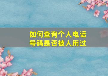 如何查询个人电话号码是否被人用过