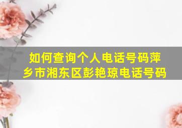 如何查询个人电话号码萍乡市湘东区彭艳琼电话号码