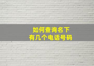 如何查询名下有几个电话号码