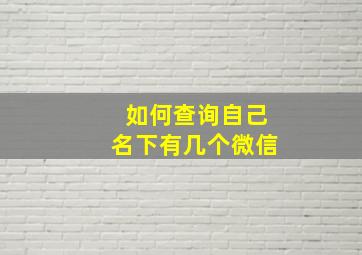 如何查询自己名下有几个微信