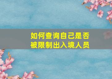 如何查询自己是否被限制出入境人员