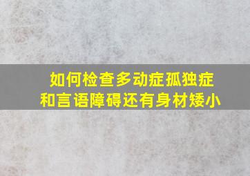 如何检查多动症孤独症和言语障碍还有身材矮小