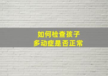 如何检查孩子多动症是否正常