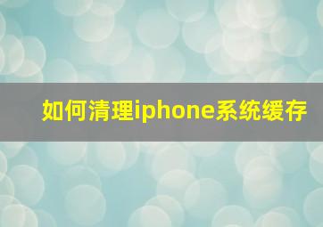 如何清理iphone系统缓存