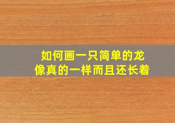 如何画一只简单的龙像真的一样而且还长着