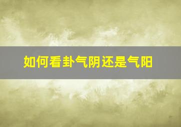 如何看卦气阴还是气阳